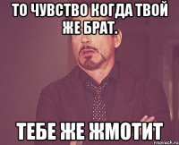 То чувство когда твой же брат. Тебе же жмотит