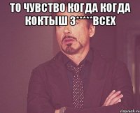 то чувство когда когда коктыш з*****всех 