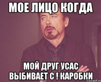 МОЕ ЛИЦО КОГДА МОЙ ДРУГ УСАС ВЫБИВАЕТ С ! КАРОБКИ