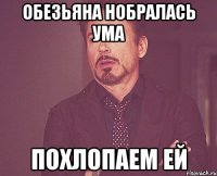 Обезьяна нобралась ума Похлопаем ей