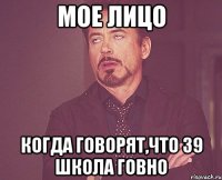 Мое лицо когда говорят,что 39 школа говно