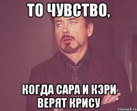 То чувство, когда сара и кэри верят Крису