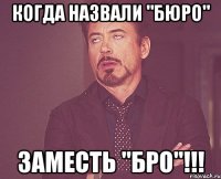 Когда назвали "Бюро" Заместь "БРО"!!!