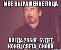 мое выражение лица когда 2060г. будет конец света...снова