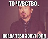 То чувство , Когда тебя зовут Юля