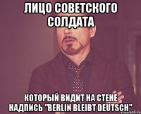 лицо советского солдата который видит на стене надпись "Berlin bleibt deutsch"