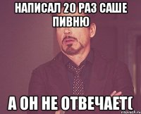 написал 20 раз Саше Пивню а он не отвечает(