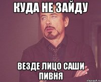 куда не зайду везде лицо саши пивня