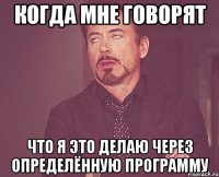 Когда мне говорят Что я это делаю через определённую программу