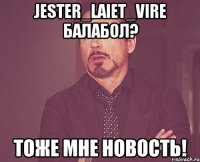 Jester_LaieT_Vire балабол? Тоже мне новость!