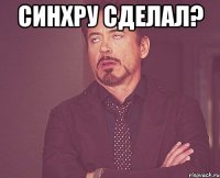 синхру сделал? 