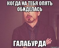 когда на тебя опять обиделась галабурда