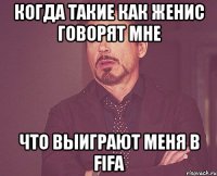 Когда такие как Женис говорят мне Что выиграют меня в Fifa