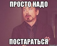 просто надо постараться