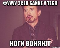 ФУУУУ ЭСЕН БАЙКЕ У ТЕБЯ НОГИ ВОНЯЮТ