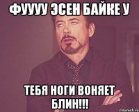 ФУУУУ ЭСЕН БАЙКЕ У ТЕБЯ НОГИ ВОНЯЕТ БЛИН!!!