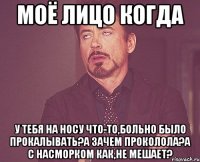 Моё лицо когда у тебя на носу что-то,больно было прокалывать?а зачем проколола?а с насморком как,не мешает?