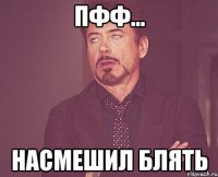 Пфф... Насмешил блять