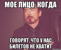 мое лицо, когда говорят, что у нас билетов не хватит