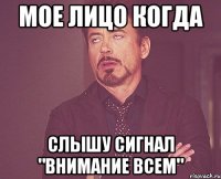 мое лицо когда слышу сигнал "Внимание всем"