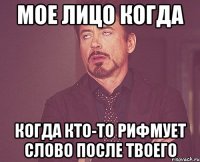 Мое лицо когда когда кто-то рифмует слово после твоего