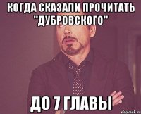 когда сказали прочитать "Дубровского" до 7 главы