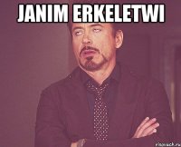 Janim erkeletwi 