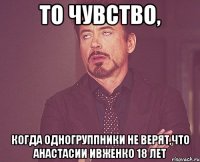 То чувство, Когда одногруппники не верят,что Анастасии Ивженко 18 лет