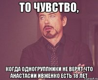 То чувство, Когда одногруппники не верят,что Анастасии Ивженко есть 18 лет