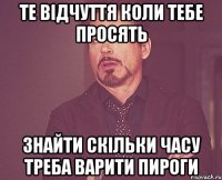 Те відчуття коли тебе просять знайти скільки часу треба варити пироги