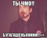 Ты чмо!! БУГАГАШЕНЬКИИИИ!!><