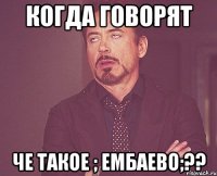 когда говорят че такое ; ЕМБАЕВО;??