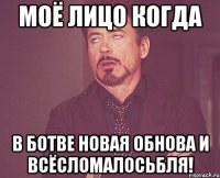 Моё лицо когда в Ботве новая обнова и ВСЁСЛОМАЛОСЬБЛЯ!