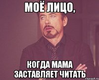 Моё лицо, когда мама заставляет читать