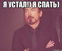 Я устал!) Я спать) 