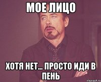 Мое лицо хотя нет... просто иди в пень