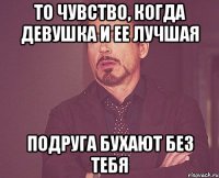 То чувство, когда девушка и ее лучшая подруга бухают без тебя