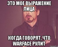 Это мое выражение лица когда говорят, что Warface рулит