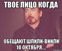 Твое лицо когда обещают шпили-виили 10 Октября....