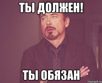 ты должен! ты обязан