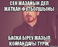 Сен жазайын деп жатқан футболшыны Басқа біреу жазып қойғандағы түрің