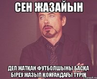 Сен жазайын деп жатқан футболшыны басқа біреу жазып қойғандағы түрің