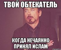 твой обтекатель когда нечаянно принял ислам