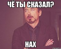 ЧЁ ТЫ СКАЗАЛ? НАХ