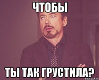 Чтобы ТЫ ТАК ГРУСТИЛА?