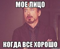 Мое лицо когда все хорошо