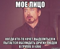 Мое лицо Когда кто-то хочет выделиться и пытается обсуждать других людей в группе о хлое