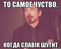 То самое чуство, когда славік шутит