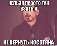 Нельзя просто так взять и Не вернуть Косотяна