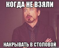 Когда не взяли Накрывать в столовой